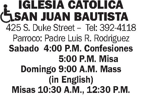 IGLESIA CATOLICA SAN JUAN IGLESIA CATOLICA SAN JUAN BAUTISTA 425 S. Duke Street -- Tel: 392-4118 Parroco: Padre Luis R. Rodriguez Sabado 4:00 P.M. Confesiones 5:00 P.M. Misa Domingo 9:00 A.M. Mass (in English) Misas 10:30 A.M., 12:30 P.M.