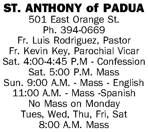 ST. ANTHONY of PADUA 501 ST. ANTHONY of PADUA 501 East Orange St. Ph. 394-0669 Fr. Luis Rodriguez, Pastor Fr. Kevin Key, Parochial Vicar Sat. 4:00-4:45 P.M - Confession Sat. 5:00 P.M. Mass Sun. 9:00 A.M. - Mass - English 11:00 A.M. - Mass -Spanish No Mass on Monday Tues, Wed, Thu, Fri, Sat 8:00 A.M. Mass