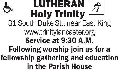  LUTHERAN      LUTHERAN      Holy Trinity 31 South Duke St., near East King www.trinitylancaster.org Service at 9:30 A.M. Following worship join us for a  fellowship gathering and education in the Parish House
