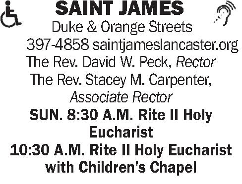  SAINT JAMES  Duke   SAINT JAMES  Duke & Orange Streets       397-4858 saintjameslancaster.org The Rev. David W. Peck, Rector The Rev. Stacey M. Carpenter,         Associate Rector SUN. 8:30 A.M. Rite II Holy Eucharist  10:30 A.M. Rite II Holy Eucharist with Children's Chapel