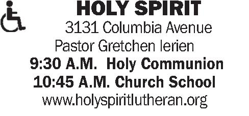  HOLY SPIRIT 3131 Columbia   HOLY SPIRIT 3131 Columbia Avenue Pastor Gretchen Ierien  9:30 A.M.  Holy Communion 10:45 A.M. Church School www.holyspiritlutheran.org