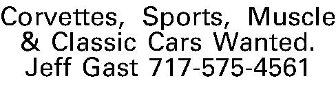 Corvettes, Sports, Muscle & Classic  Corvettes, Sports, Muscle & Classic Cars Wanted. Jeff Gast 717-575-4561 