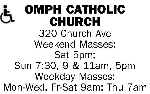 OMPH CATHOLIC CHURCH 320 OMPH CATHOLIC CHURCH 320 Church Ave Weekend Masses: Sat 5pm; Sun 7:30, 9 & 11am, 5pm Weekday Masses: Mon-Wed, Fr-Sat 9am; Thu 7am