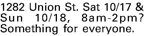 1282 Union St. Sat 10/17  1282 Union St. Sat 10/17 & Sun 10/18, 8am-2pm? Something for everyone. 