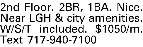 2nd Floor. 2BR, 1BA. Nice.  2nd Floor. 2BR, 1BA. Nice. Near LGH & city amenities. W/S/T included. $1050/m. Text 717-940-7100