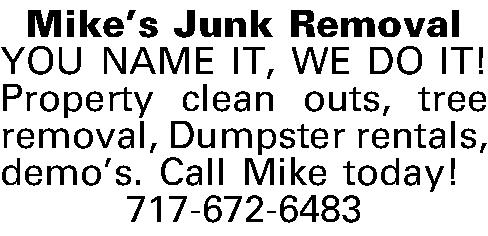 Mikes Junk Removal  YOU  Mikes Junk Removal  YOU NAME IT, WE DO IT! Property clean outs, tree removal, Dumpster rentals, demos. Call Mike today! 717-672-6483  