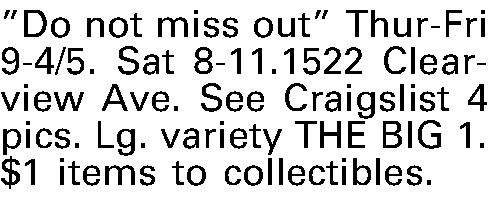Do not miss out Thur-Fri  Do not miss out Thur-Fri 9-4/5. Sat 8-11.1522 Clearview Ave.  See Craigslist 4 pics. Lg. variety THE BIG 1. $1 items to collectibles. 