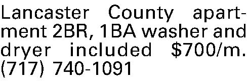 Lancaster County apart-ment 2BR, 1BA  Lancaster County apart-ment 2BR, 1BA  washer and dryer included $700/m. (717) 740-1091