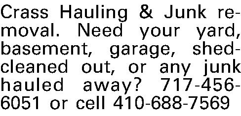 Crass Hauling & Junk removal.  Crass Hauling & Junk removal. Need your yard, basement, garage, shed-cleaned out, or any junk hauled away? 717-456- 6051 or cell 410-688-7569